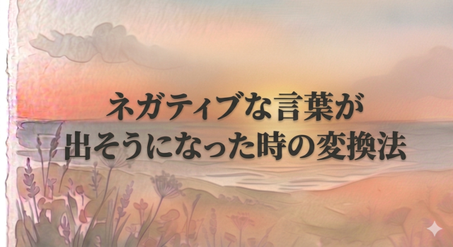 ネガティブな言葉が出そうになった時の変換法