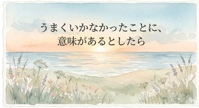うまくいかなかったことに、意味があるとしたら