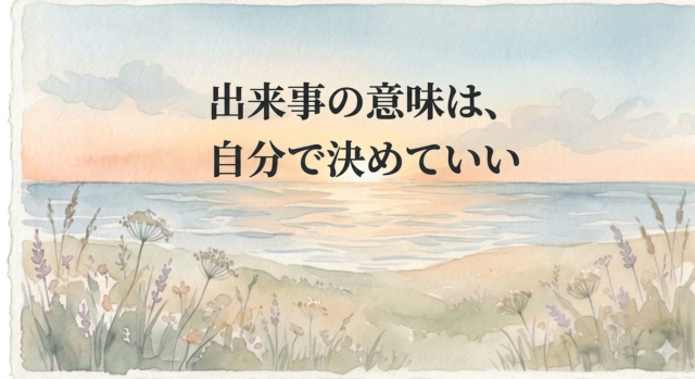 出来事の意味は、自分で決めていい