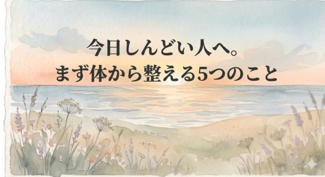 今日しんどい人へ。まず体から整える5つのこと