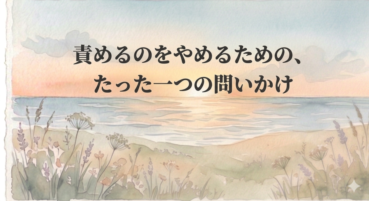 責めるのをやめるための、たった一つの問いかけ